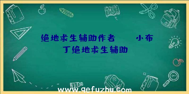 「绝地求生辅助作者LA」|小布丁绝地求生辅助